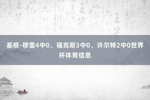 基根-穆雷4中0、福克斯3中0、许尔特2中0世界杯体育信息