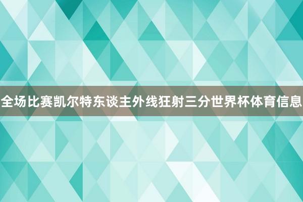 全场比赛凯尔特东谈主外线狂射三分世界杯体育信息