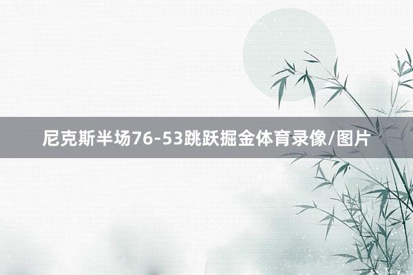 尼克斯半场76-53跳跃掘金体育录像/图片