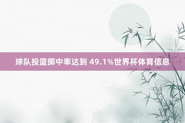球队投篮掷中率达到 49.1%世界杯体育信息