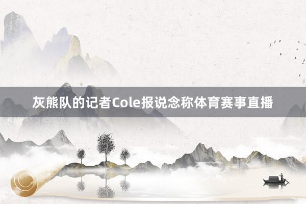 灰熊队的记者Cole报说念称体育赛事直播