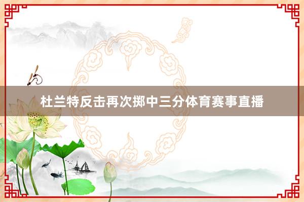 杜兰特反击再次掷中三分体育赛事直播