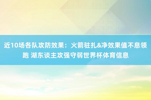 近10场各队攻防效果：火箭驻扎&净效果值不息领跑 湖东谈主攻强守弱世界杯体育信息
