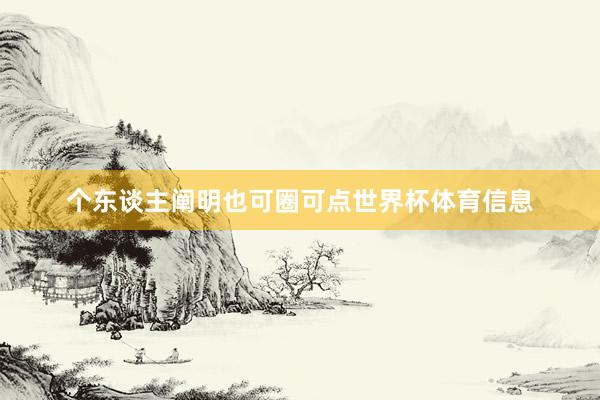 个东谈主阐明也可圈可点世界杯体育信息