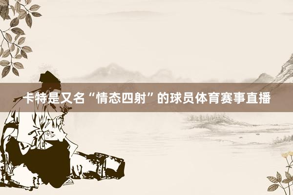 卡特是又名“情态四射”的球员体育赛事直播