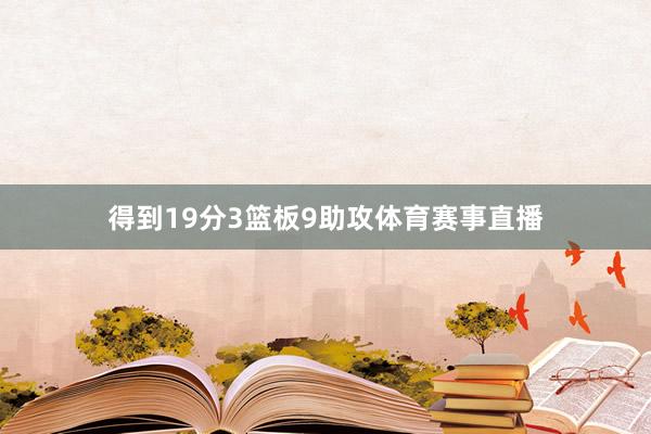 得到19分3篮板9助攻体育赛事直播
