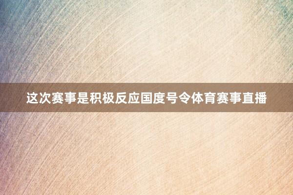 这次赛事是积极反应国度号令体育赛事直播