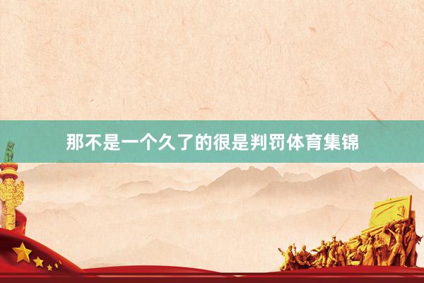 那不是一个久了的很是判罚体育集锦