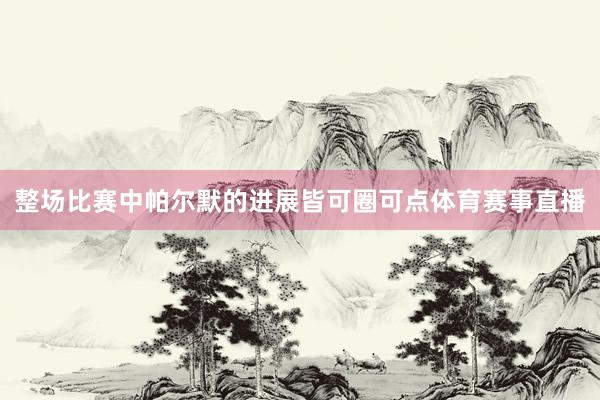 整场比赛中帕尔默的进展皆可圈可点体育赛事直播
