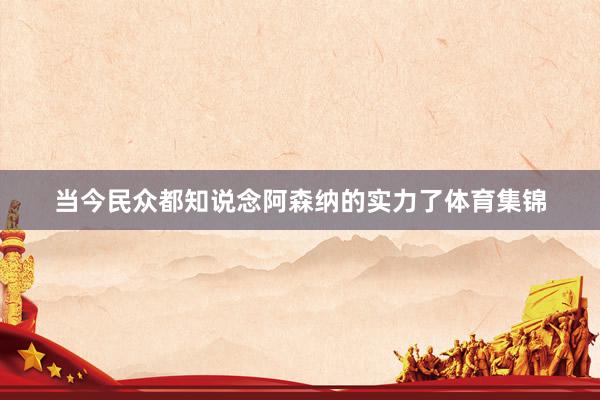 当今民众都知说念阿森纳的实力了体育集锦