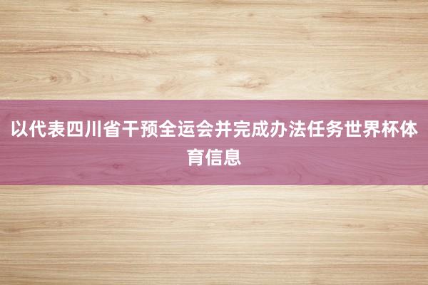 以代表四川省干预全运会并完成办法任务世界杯体育信息