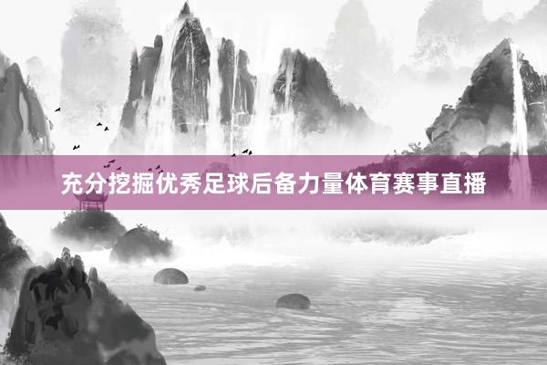 充分挖掘优秀足球后备力量体育赛事直播