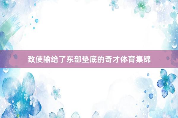 致使输给了东部垫底的奇才体育集锦