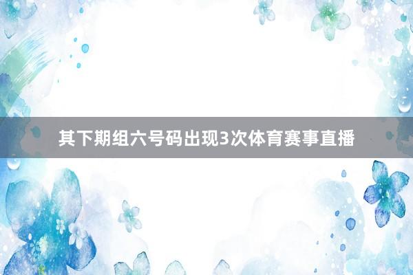 其下期组六号码出现3次体育赛事直播