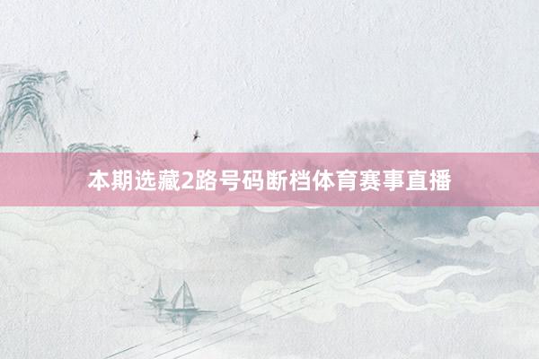 本期选藏2路号码断档体育赛事直播