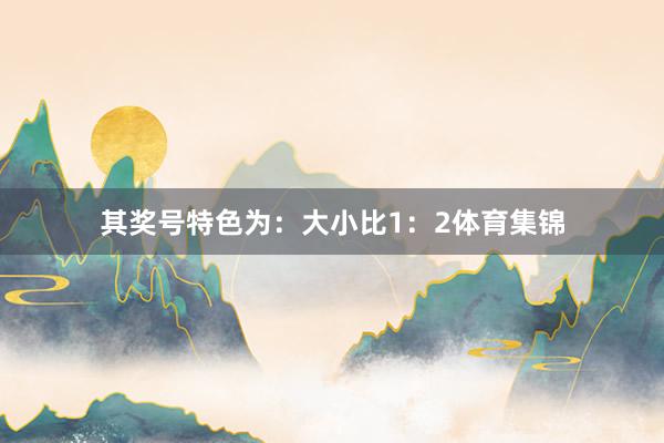 其奖号特色为:大小比1:2体育集锦