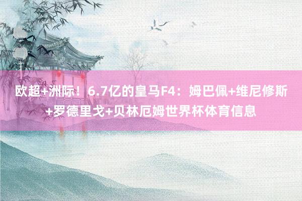 欧超+洲际！6.7亿的皇马F4：姆巴佩+维尼修斯+罗德里戈+贝林厄姆世界杯体育信息