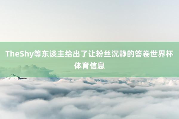 TheShy等东谈主给出了让粉丝沉静的答卷世界杯体育信息