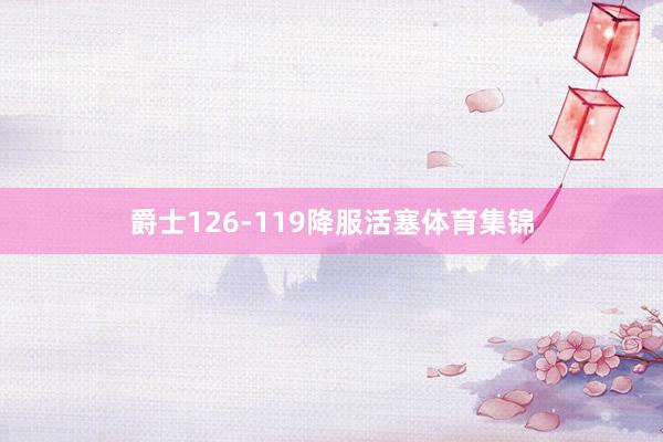 爵士126-119降服活塞体育集锦