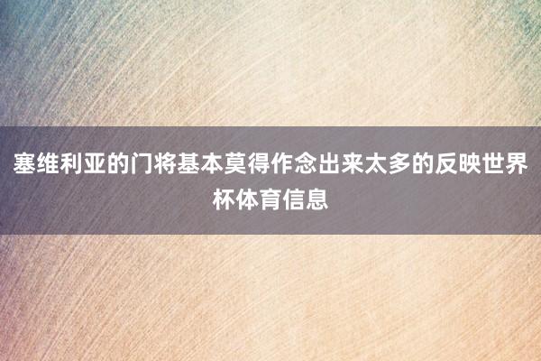 塞维利亚的门将基本莫得作念出来太多的反映世界杯体育信息