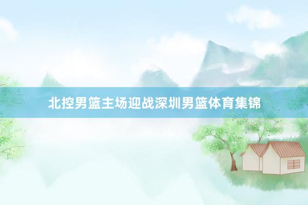 北控男篮主场迎战深圳男篮体育集锦