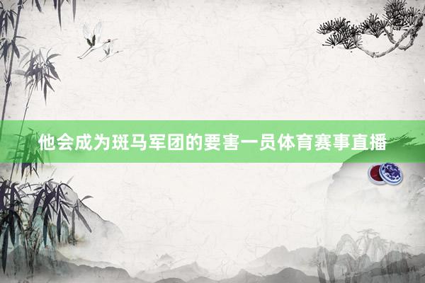 他会成为斑马军团的要害一员体育赛事直播