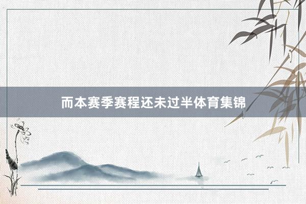 而本赛季赛程还未过半体育集锦