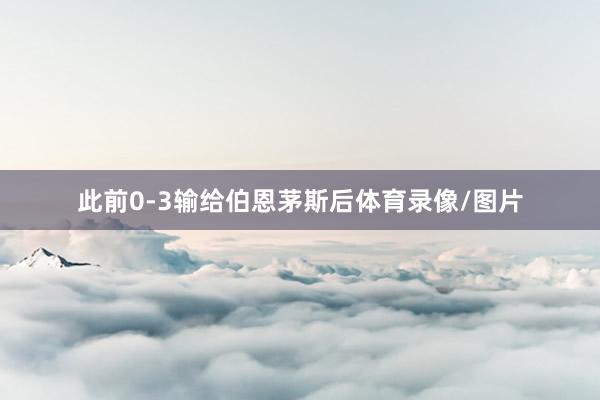 此前0-3输给伯恩茅斯后体育录像/图片
