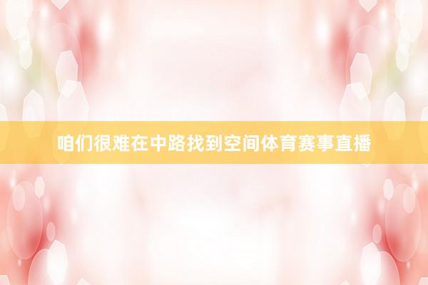 咱们很难在中路找到空间体育赛事直播