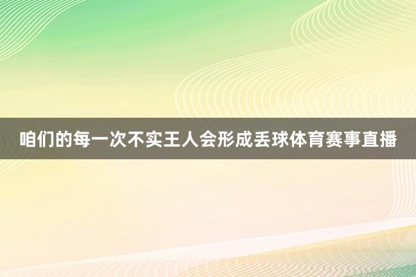 咱们的每一次不实王人会形成丢球体育赛事直播