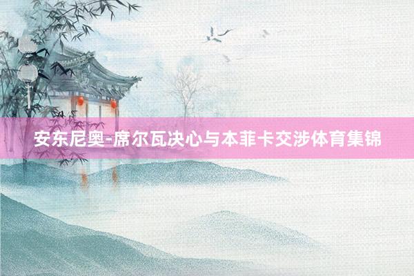 安东尼奥-席尔瓦决心与本菲卡交涉体育集锦