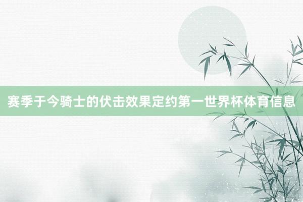赛季于今骑士的伏击效果定约第一世界杯体育信息
