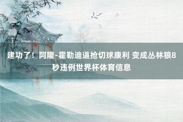 建功了！阿隆-霍勒迪逼抢切球康利 变成丛林狼8秒违例世界杯体育信息