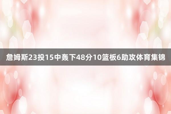 詹姆斯23投15中轰下48分10篮板6助攻体育集锦