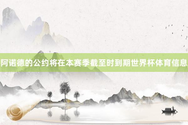 阿诺德的公约将在本赛季截至时到期世界杯体育信息