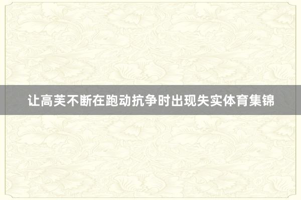 让高芙不断在跑动抗争时出现失实体育集锦