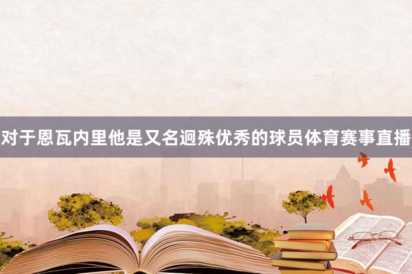 对于恩瓦内里他是又名迥殊优秀的球员体育赛事直播