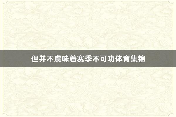 但并不虞味着赛季不可功体育集锦