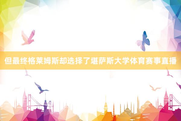 但最终格莱姆斯却选择了堪萨斯大学体育赛事直播