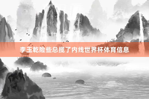 李玉乾险些总揽了内线世界杯体育信息