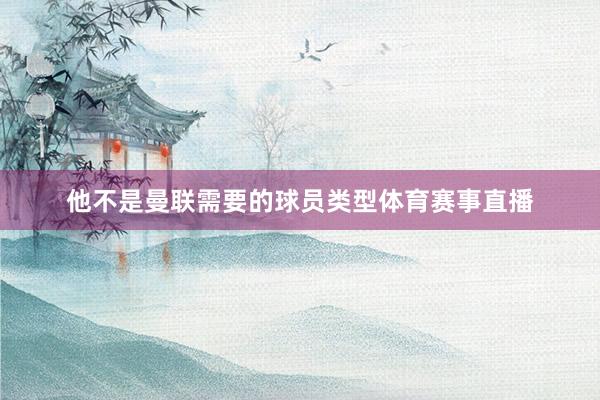 他不是曼联需要的球员类型体育赛事直播