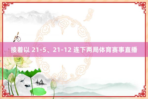 接着以 21-5、21-12 连下两局体育赛事直播