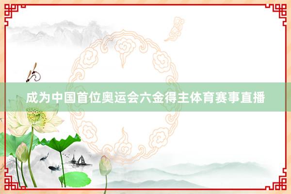 成为中国首位奥运会六金得主体育赛事直播