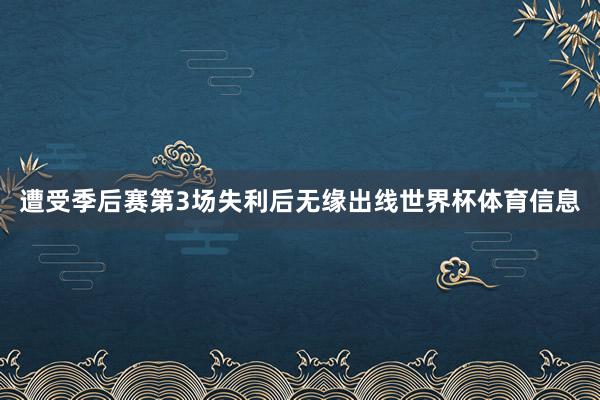 遭受季后赛第3场失利后无缘出线世界杯体育信息