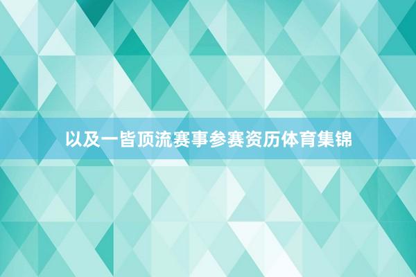 以及一皆顶流赛事参赛资历体育集锦