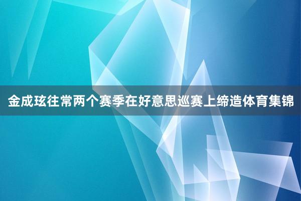 金成玹往常两个赛季在好意思巡赛上缔造体育集锦