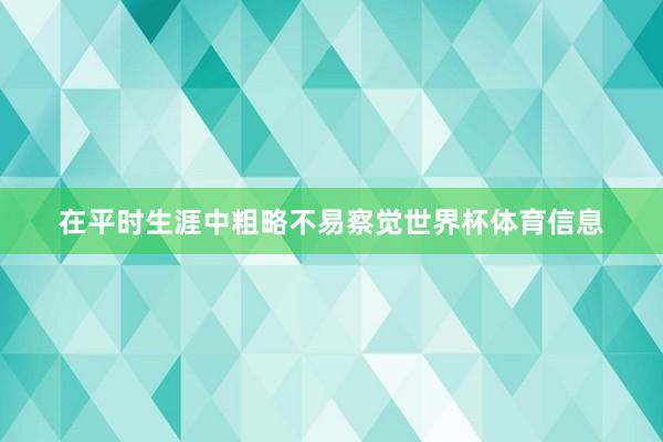 在平时生涯中粗略不易察觉世界杯体育信息