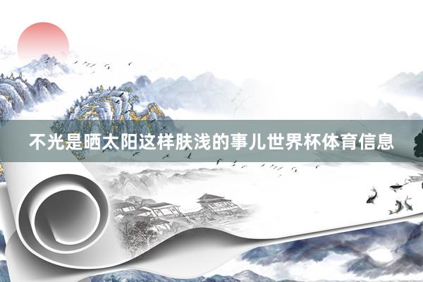 不光是晒太阳这样肤浅的事儿世界杯体育信息