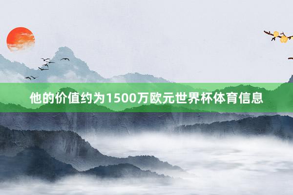 他的价值约为1500万欧元世界杯体育信息