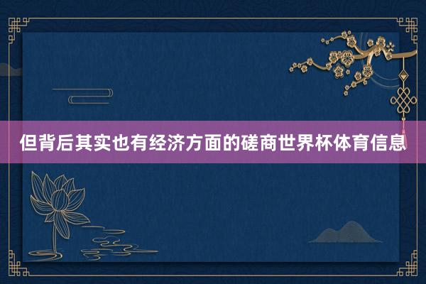 但背后其实也有经济方面的磋商世界杯体育信息